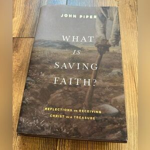 What Is Saving Faith?Reflections on Receiving Christ as a Treasure -- John Piper